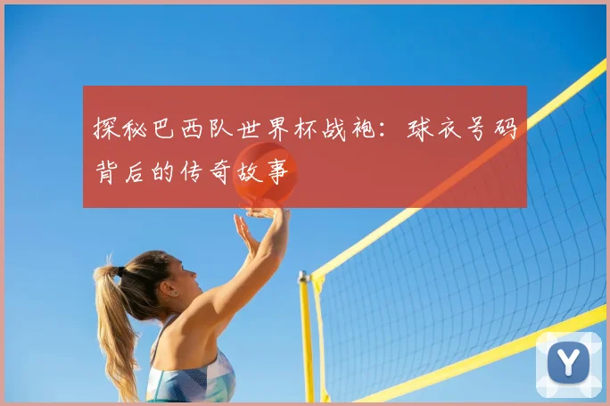 探秘巴西队世界杯战袍：球衣号码背后的传奇故事