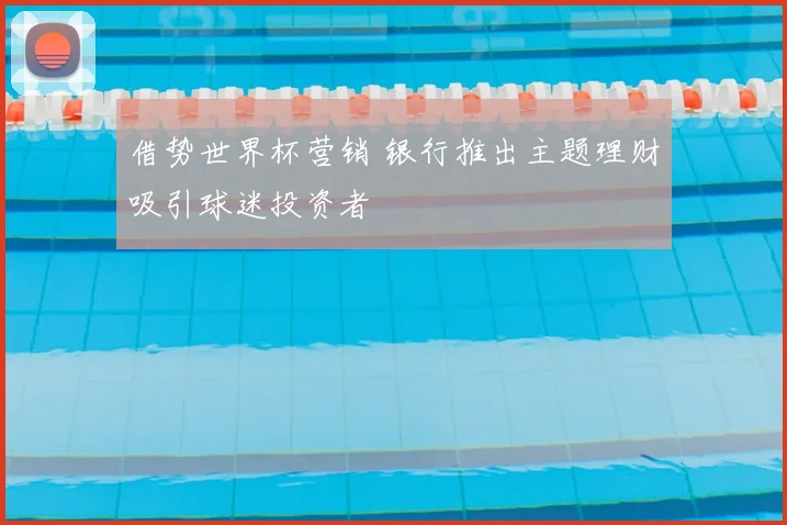 借势世界杯营销 银行推出主题理财吸引球迷投资者
