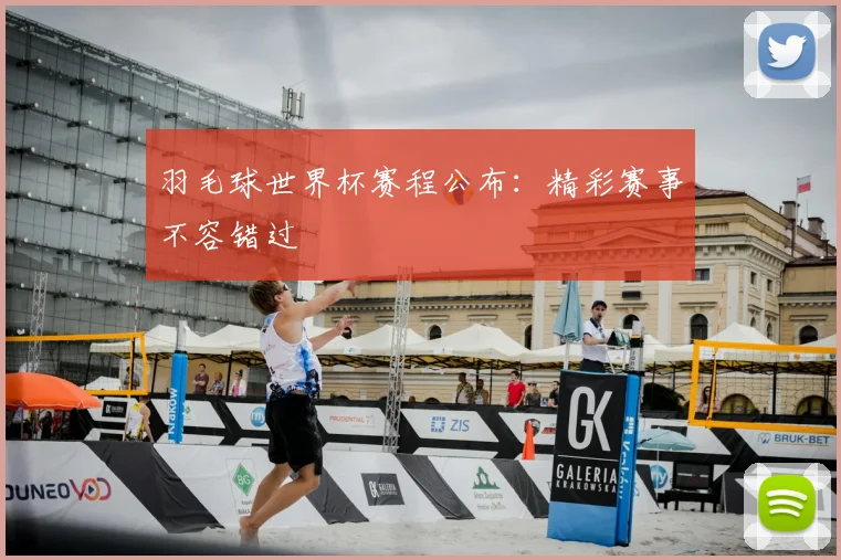 羽毛球世界杯赛程公布：精彩赛事不容错过