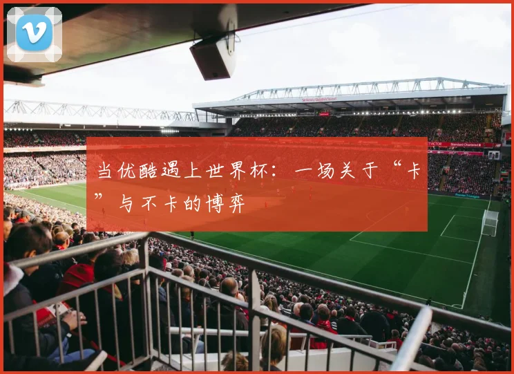 当优酷遇上世界杯：一场关于“卡”与不卡的博弈