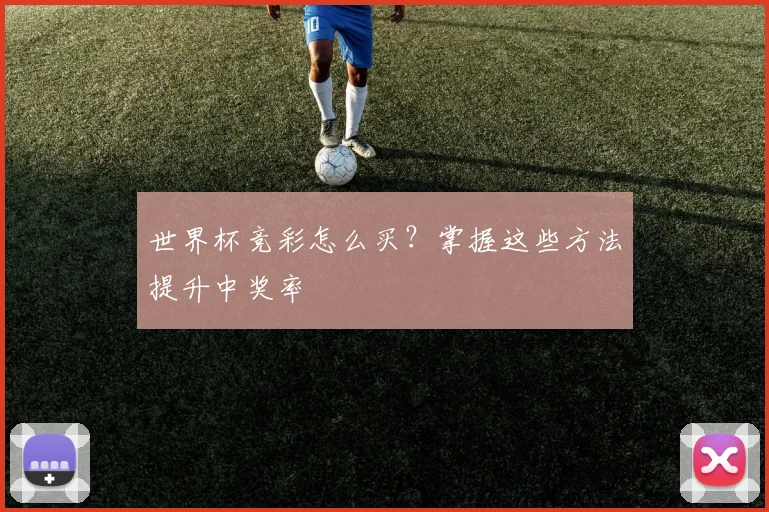 世界杯竞彩怎么买？掌握这些方法提升中奖率