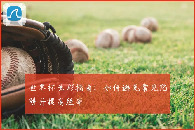 世界杯竞彩指南：如何避免常见陷阱并提高胜率