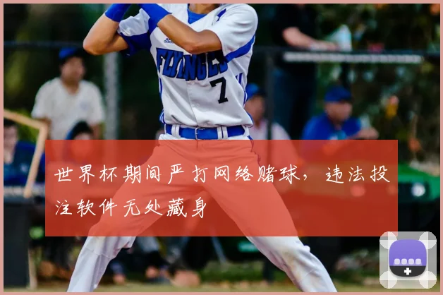 世界杯期间严打网络赌球，违法投注软件无处藏身