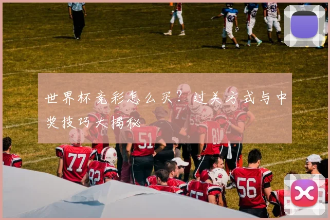 世界杯竞彩怎么买？过关方式与中奖技巧大揭秘