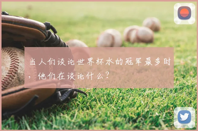当人们谈论世界杯水的冠军最多时，他们在谈论什么？