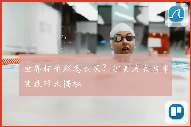 世界杯竞彩怎么买？过关方式与中奖技巧大揭秘