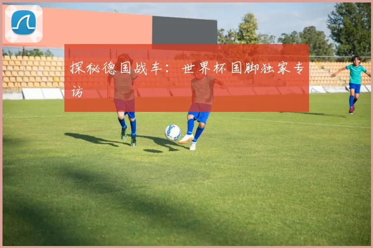 探秘德国战车：世界杯国脚独家专访