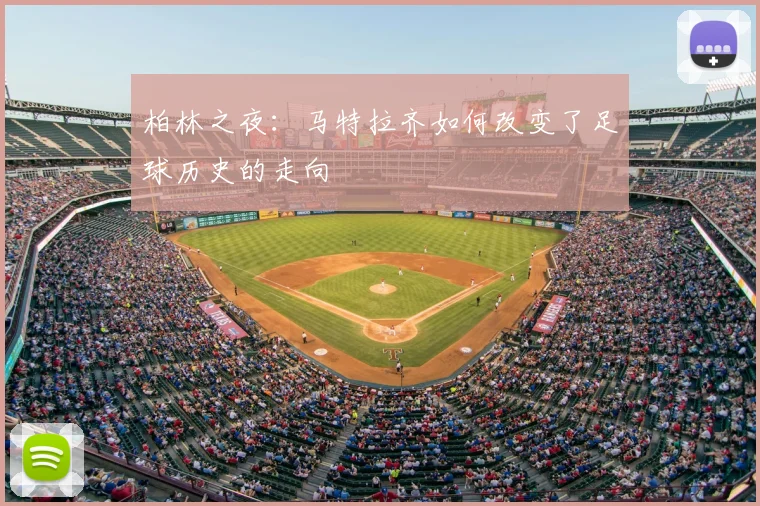 柏林之夜：马特拉齐如何改变了足球历史的走向
