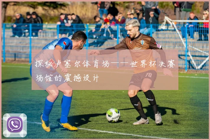 探秘卢塞尔体育场——世界杯决赛场馆的震撼设计