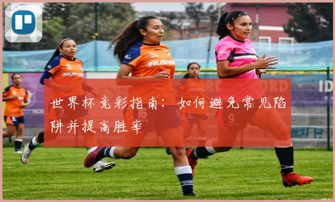 世界杯竞彩指南：如何避免常见陷阱并提高胜率